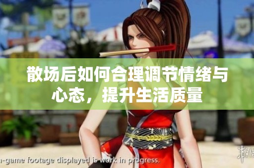 散场后如何合理调节情绪与心态，提升生活质量