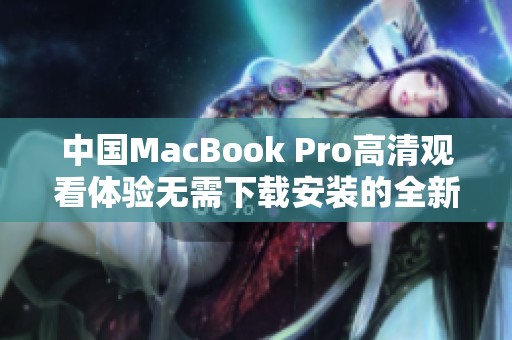 中国MacBook Pro高清观看体验无需下载安装的全新方案