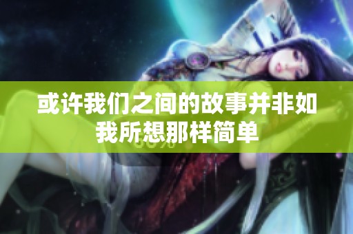 或许我们之间的故事并非如我所想那样简单