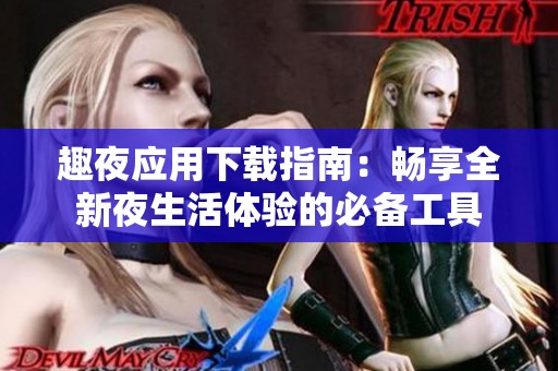 趣夜应用下载指南：畅享全新夜生活体验的必备工具