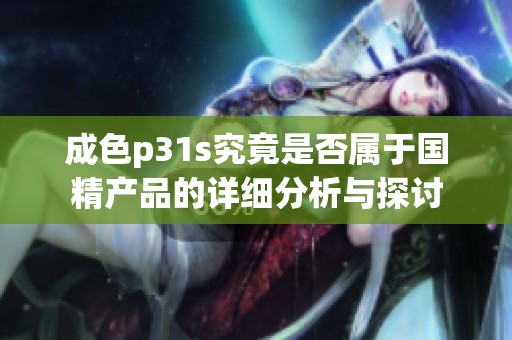 成色p31s究竟是否属于国精产品的详细分析与探讨