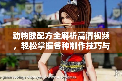 动物胶配方全解析高清视频，轻松掌握各种制作技巧与知识