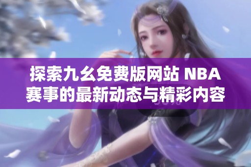 探索九幺免费版网站 NBA赛事的最新动态与精彩内容
