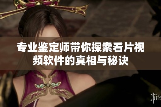 专业鉴定师带你探索看片视频软件的真相与秘诀