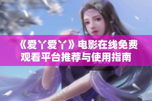 《爱丫爱丫》电影在线免费观看平台推荐与使用指南
