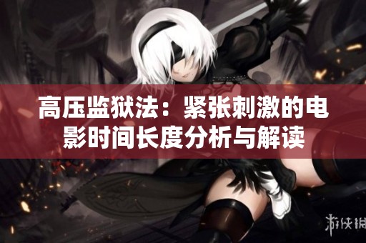 高压监狱法：紧张刺激的电影时间长度分析与解读