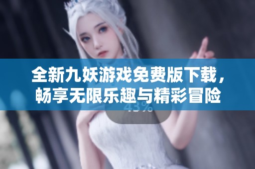 全新九妖游戏免费版下载，畅享无限乐趣与精彩冒险