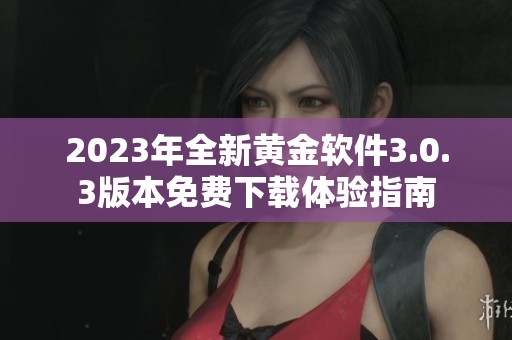 2023年全新黄金软件3.0.3版本免费下载体验指南