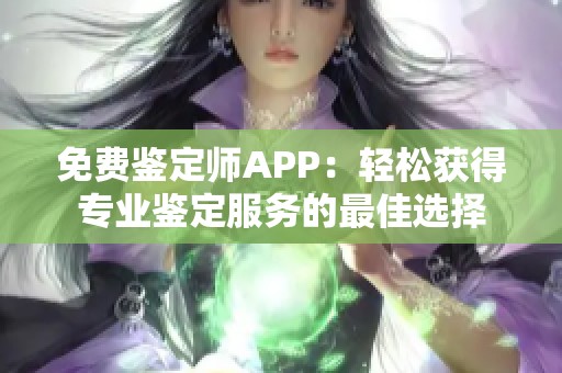 免费鉴定师APP：轻松获得专业鉴定服务的最佳选择