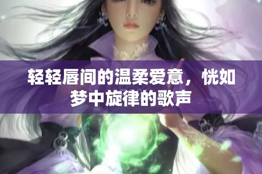 轻轻唇间的温柔爱意，恍如梦中旋律的歌声