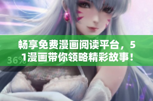 畅享免费漫画阅读平台，51漫画带你领略精彩故事！