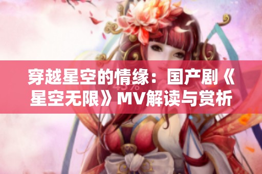 穿越星空的情缘：国产剧《星空无限》MV解读与赏析