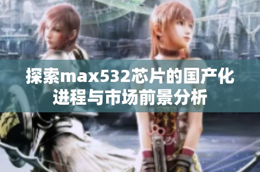 探索max532芯片的国产化进程与市场前景分析