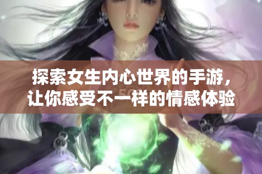 探索女生内心世界的手游，让你感受不一样的情感体验