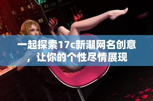 一起探索17c新潮网名创意，让你的个性尽情展现