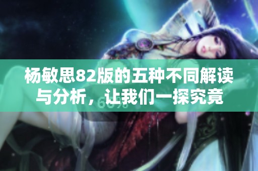 杨敏思82版的五种不同解读与分析，让我们一探究竟