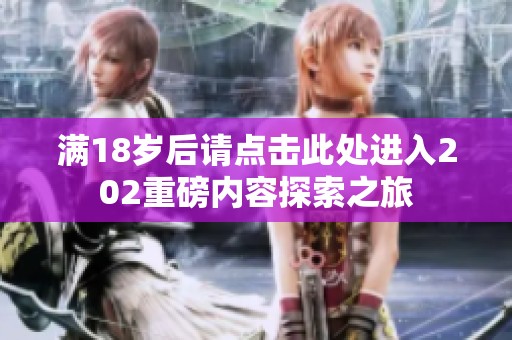 满18岁后请点击此处进入202重磅内容探索之旅