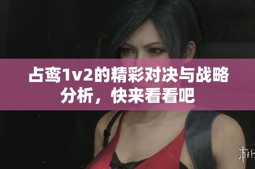 占鸾1v2的精彩对决与战略分析，快来看看吧