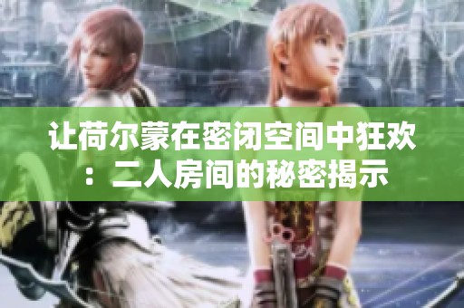 让荷尔蒙在密闭空间中狂欢：二人房间的秘密揭示