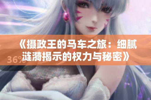 《摄政王的马车之旅：细腻涟漪揭示的权力与秘密》