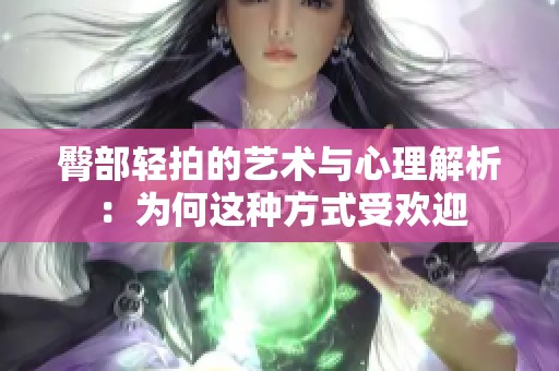 臀部轻拍的艺术与心理解析：为何这种方式受欢迎