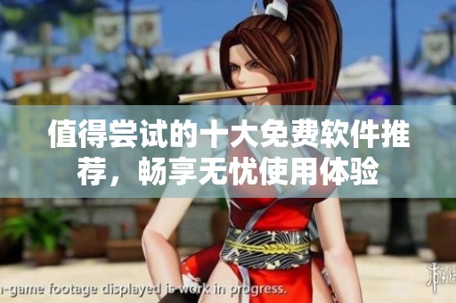 值得尝试的十大免费软件推荐，畅享无忧使用体验