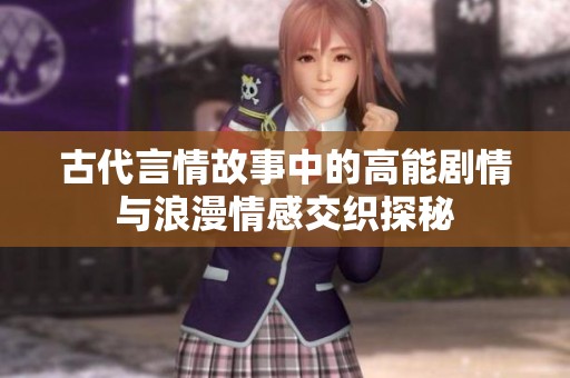 古代言情故事中的高能剧情与浪漫情感交织探秘
