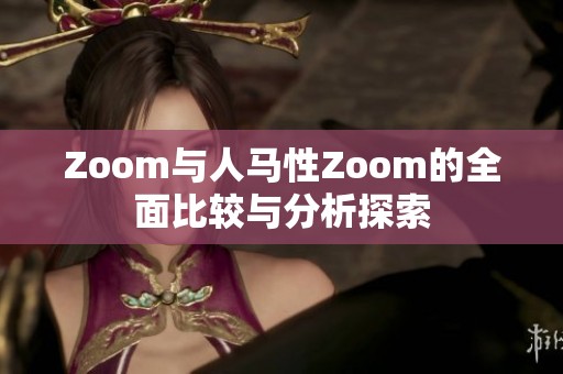 Zoom与人马性Zoom的全面比较与分析探索