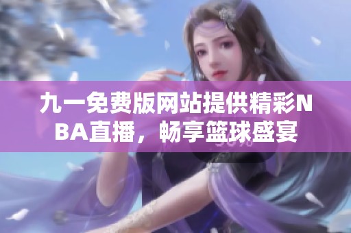 九一免费版网站提供精彩NBA直播，畅享篮球盛宴