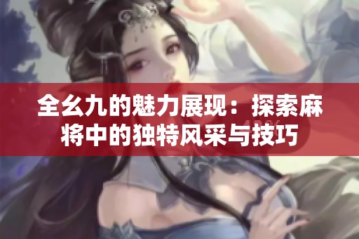 全幺九的魅力展现：探索麻将中的独特风采与技巧