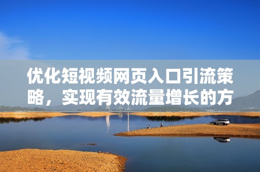 优化短视频网页入口引流策略，实现有效流量增长的方法解析