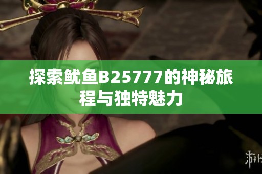 探索鱿鱼B25777的神秘旅程与独特魅力