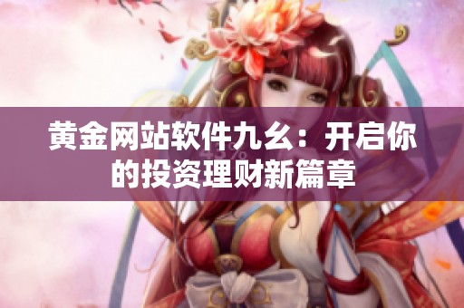 黄金网站软件九幺：开启你的投资理财新篇章