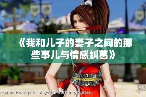 《我和儿子的妻子之间的那些事儿与情感纠葛》