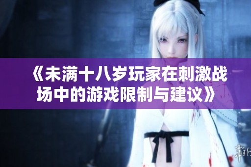 《未满十八岁玩家在刺激战场中的游戏限制与建议》