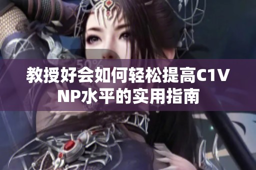 教授好会如何轻松提高C1VNP水平的实用指南