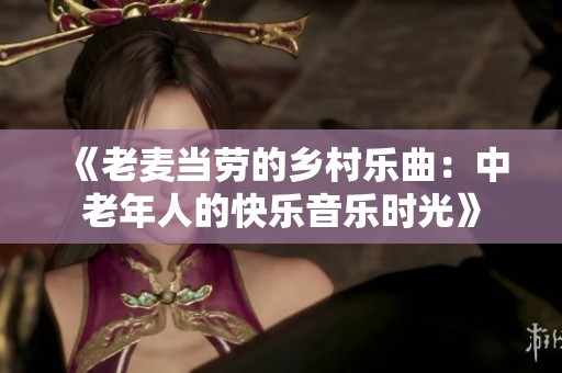 《老麦当劳的乡村乐曲：中老年人的快乐音乐时光》