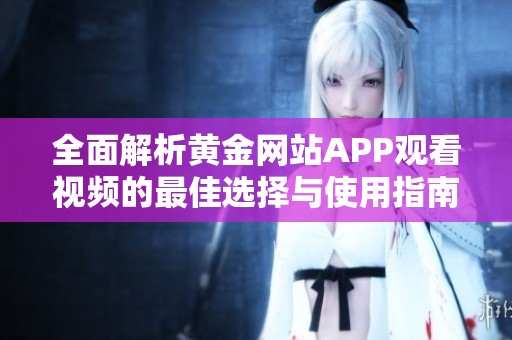 全面解析黄金网站APP观看视频的最佳选择与使用指南