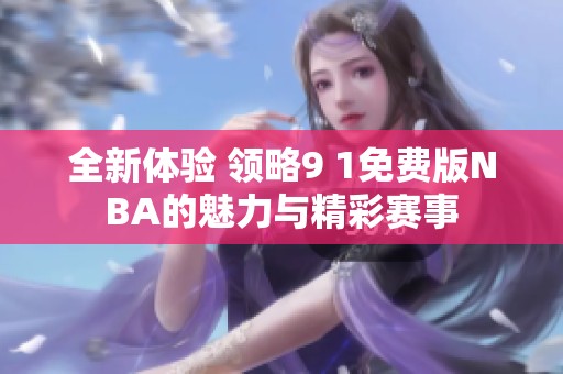 全新体验 领略9 1免费版NBA的魅力与精彩赛事