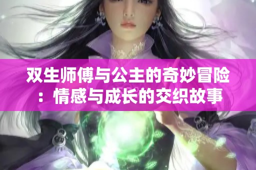 双生师傅与公主的奇妙冒险：情感与成长的交织故事
