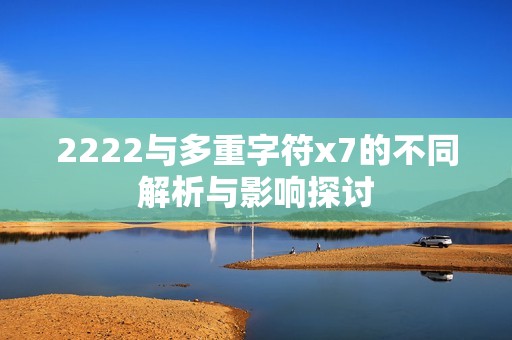 2222与多重字符x7的不同解析与影响探讨