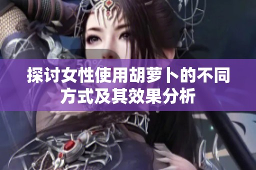 探讨女性使用胡萝卜的不同方式及其效果分析
