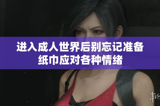 进入成人世界后别忘记准备纸巾应对各种情绪