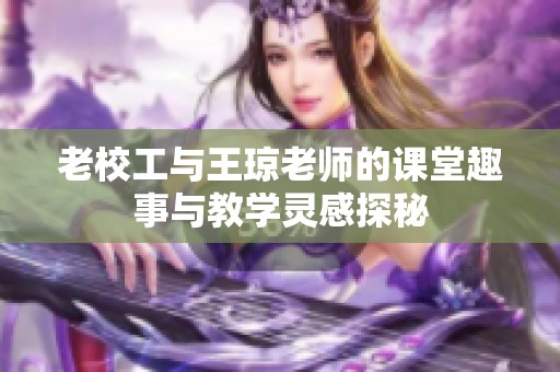 老校工与王琼老师的课堂趣事与教学灵感探秘