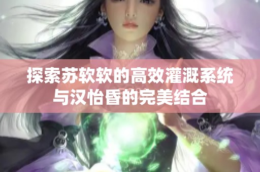 探索苏软软的高效灌溉系统与汉怡昏的完美结合