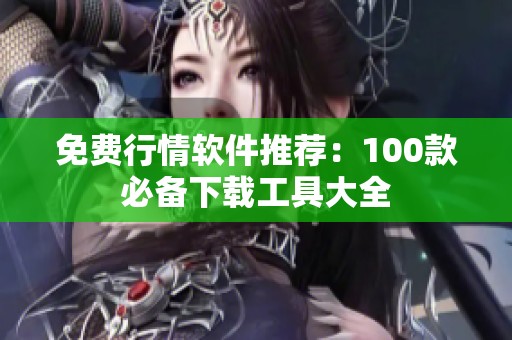 免费行情软件推荐：100款必备下载工具大全