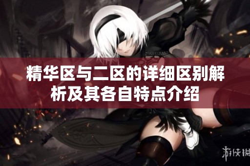 精华区与二区的详细区别解析及其各自特点介绍