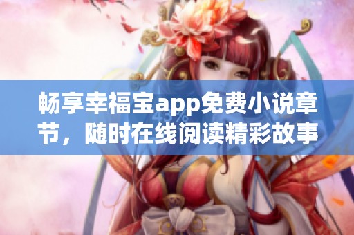 畅享幸福宝app免费小说章节，随时在线阅读精彩故事