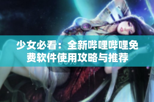 少女必看：全新哔哩哔哩免费软件使用攻略与推荐