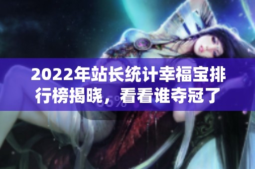 2022年站长统计幸福宝排行榜揭晓，看看谁夺冠了